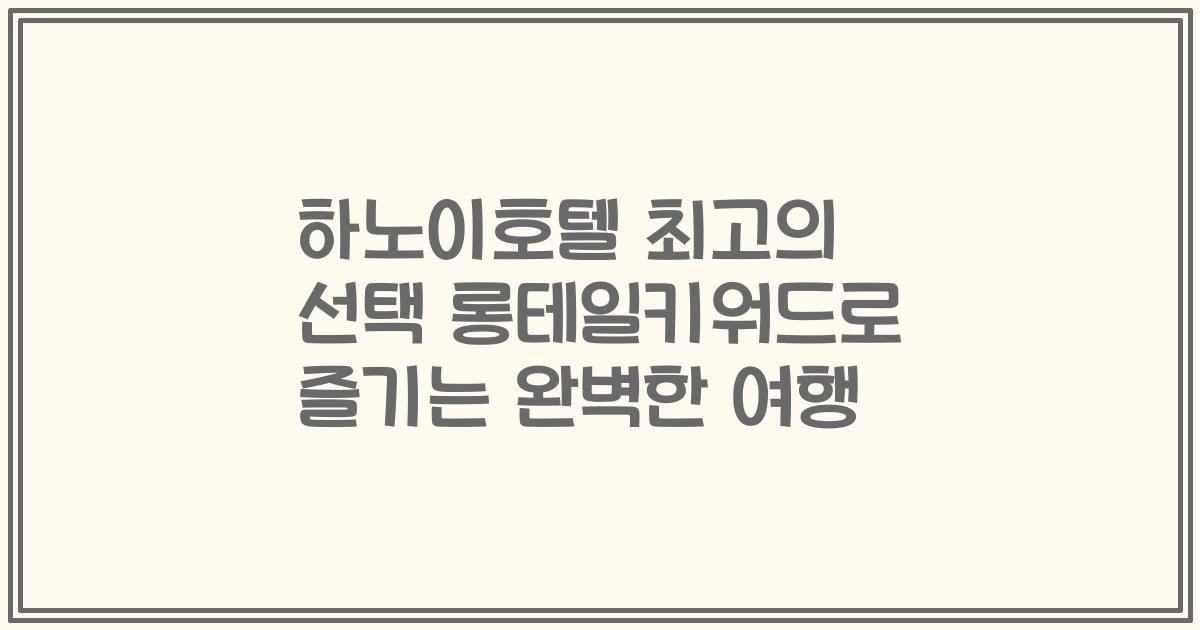 하노이호텔 최고의 선택 롱테일키워드로 즐기는 완벽한 여행