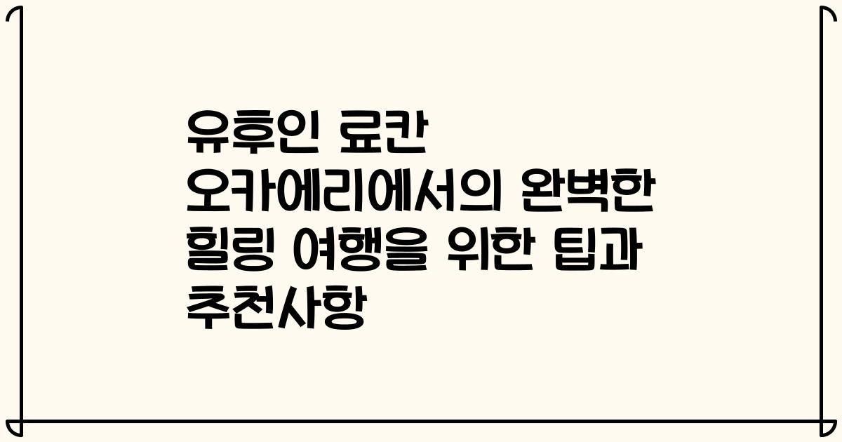 유후인 료칸 오카에리에서의 완벽한 힐링 여행을 위한 팁과 추천사항
