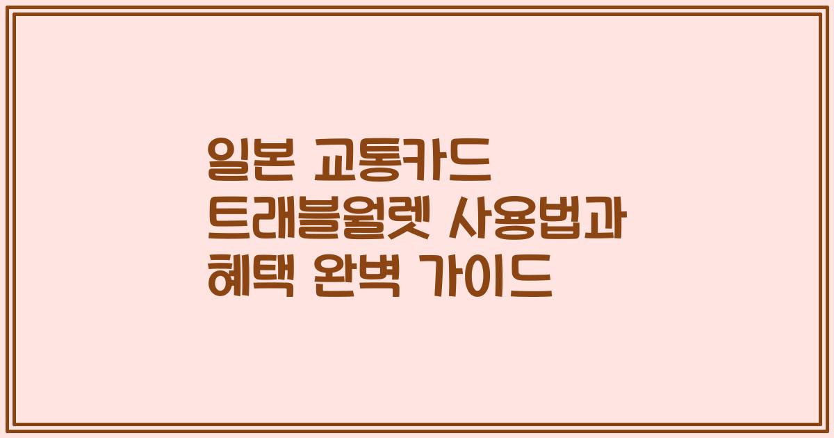 일본 교통카드 트래블월렛 사용법과 혜택 완벽 가이드