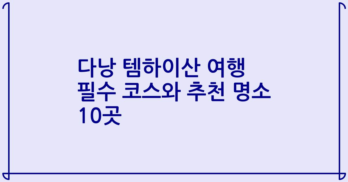 다낭 템하이산 여행 필수 코스와 추천 명소 10곳