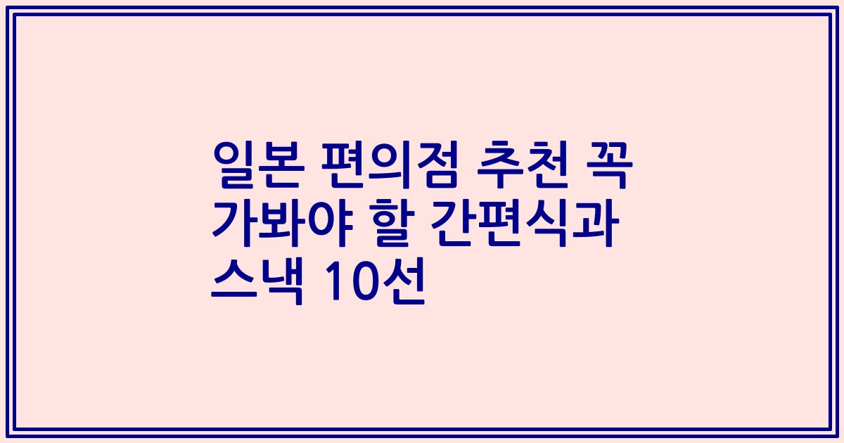 일본 편의점 추천 꼭 가봐야 할 간편식과 스낵 10선