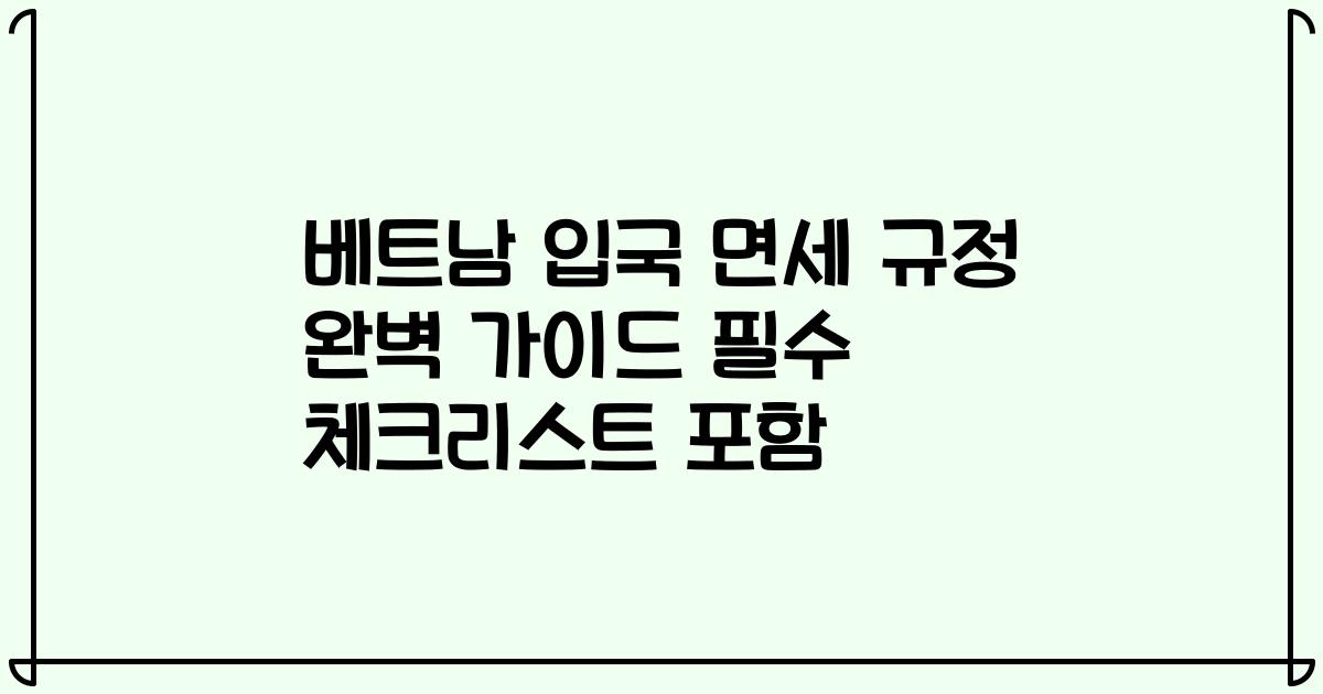 베트남 입국 면세 규정 완벽 가이드 필수 체크리스트 포함