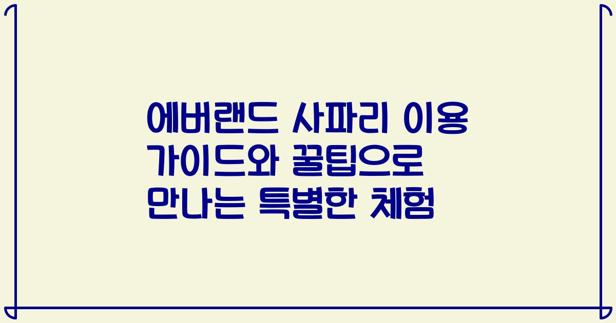 에버랜드 사파리 이용 가이드와 꿀팁으로 만나는 특별한 체험