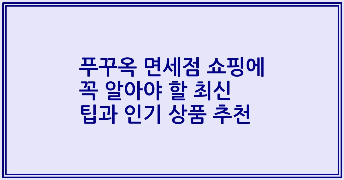 푸꾸옥 면세점 쇼핑에 꼭 알아야 할 최신 팁과 인기 상품 추천