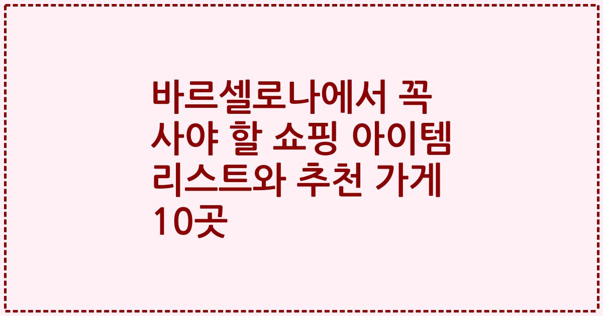 바르셀로나에서 꼭 사야 할 쇼핑 아이템 리스트와 추천 가게 10곳