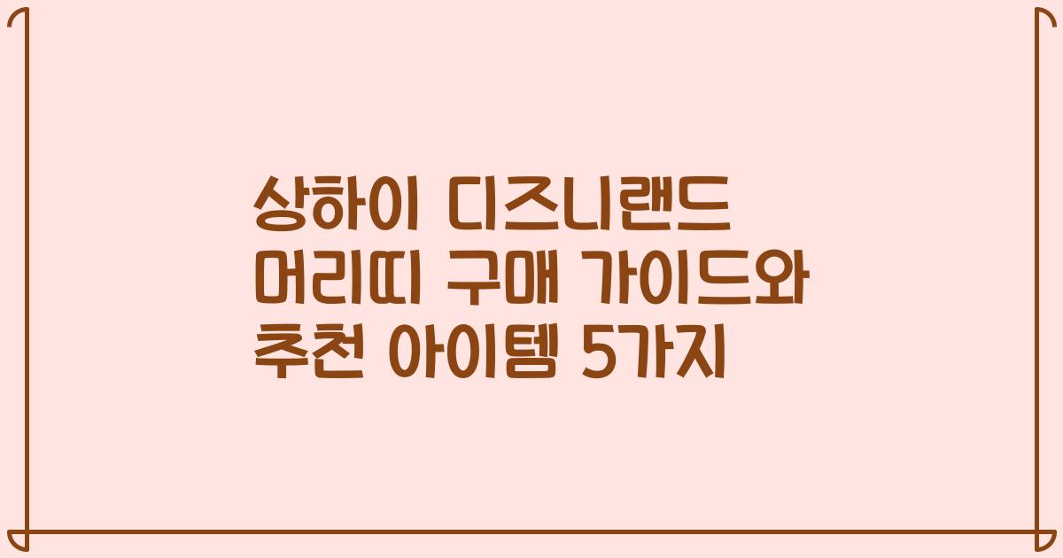 상하이 디즈니랜드 머리띠 구매 가이드와 추천 아이템 5가지