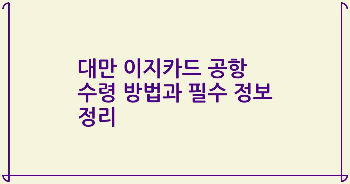대만 이지카드 공항 수령 방법과 필수 정보 정리