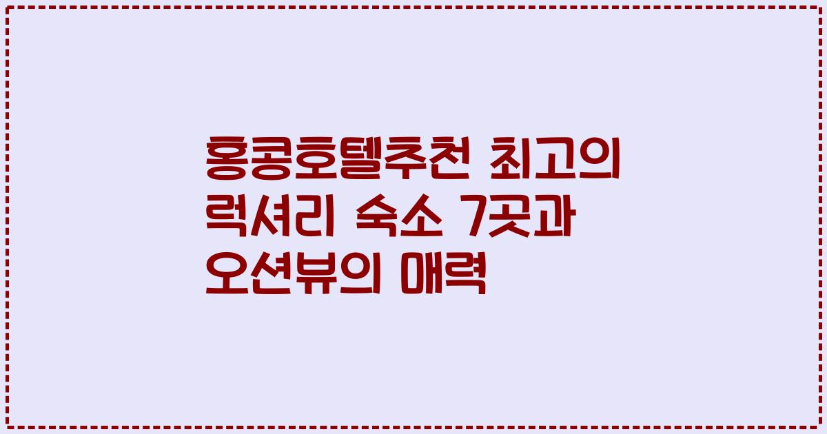 홍콩호텔추천 최고의 럭셔리 숙소 7곳과 오션뷰의 매력