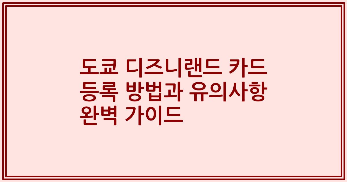 도쿄 디즈니랜드 카드 등록 방법과 유의사항 완벽 가이드