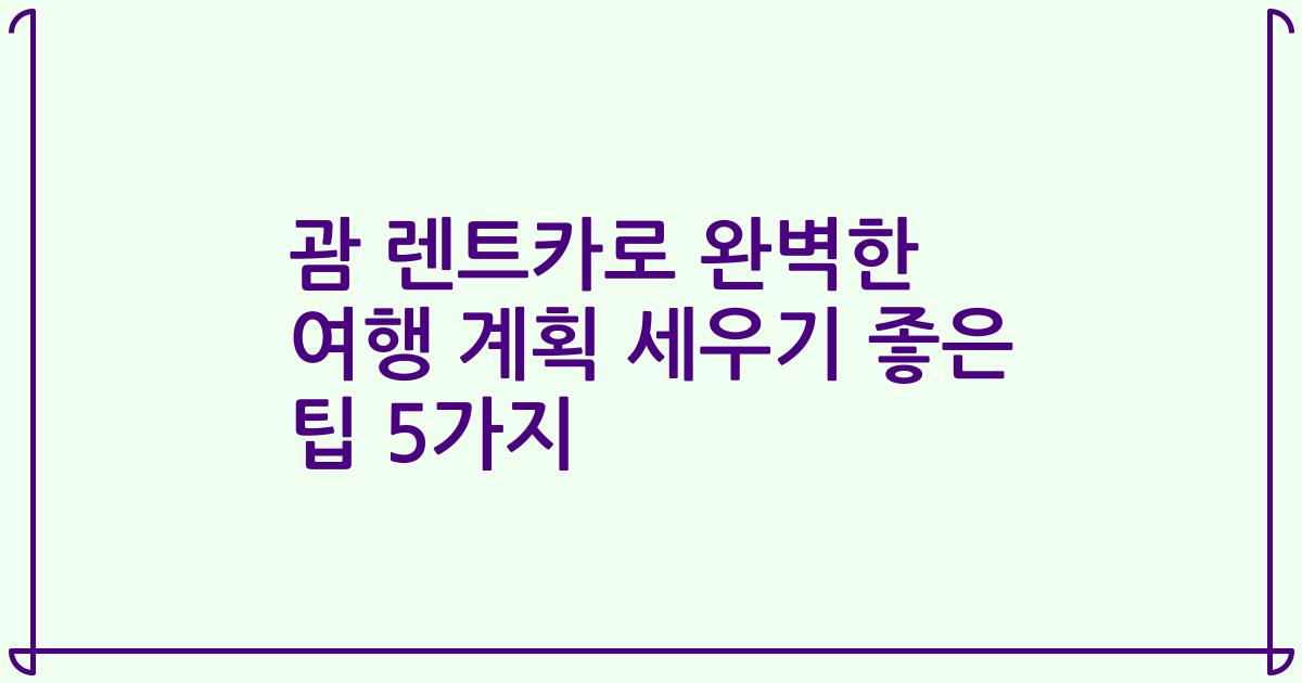괌 렌트카로 완벽한 여행 계획 세우기 좋은 팁 5가지
