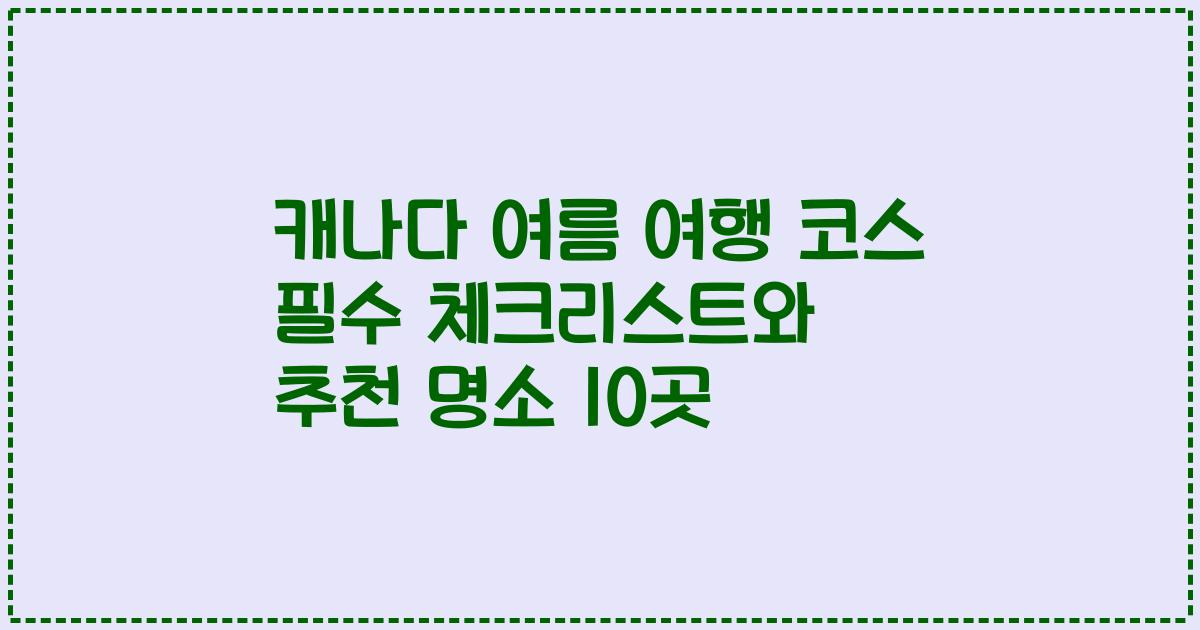 캐나다 여름 여행 코스 필수 체크리스트와 추천 명소 10곳