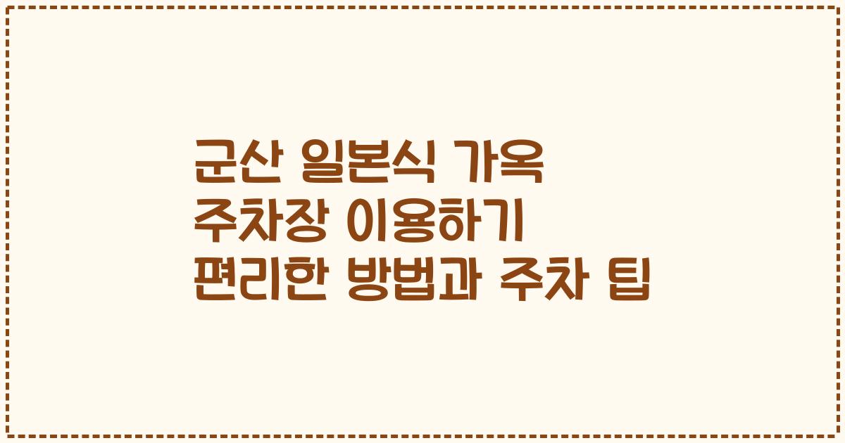 군산 일본식 가옥 주차장 이용하기 편리한 방법과 주차 팁