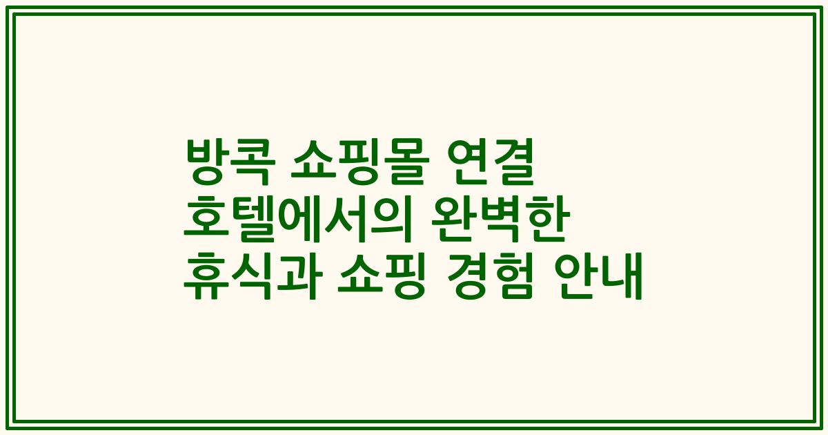 방콕 쇼핑몰 연결 호텔에서의 완벽한 휴식과 쇼핑 경험 안내