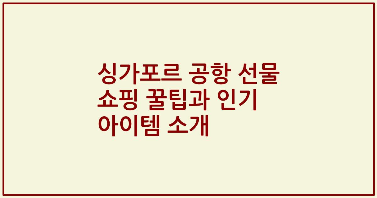 싱가포르 공항 선물 쇼핑 꿀팁과 인기 아이템 소개