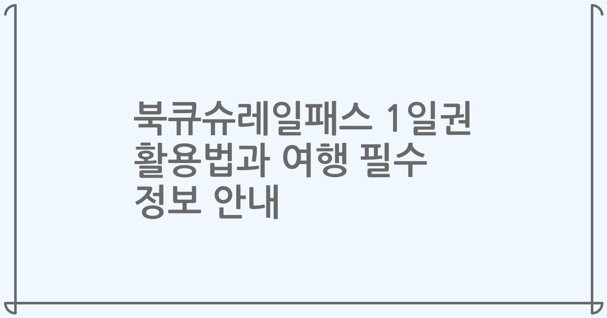 북큐슈레일패스 1일권 활용법과 여행 필수 정보 안내