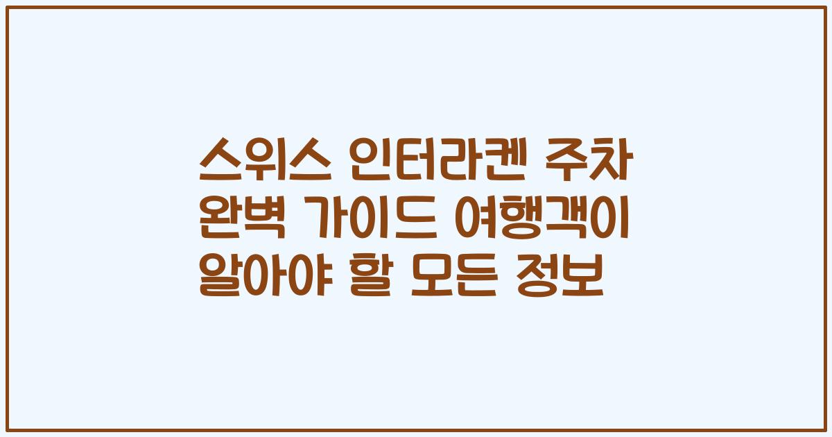 스위스 인터라켄 주차 완벽 가이드 여행객이 알아야 할 모든 정보