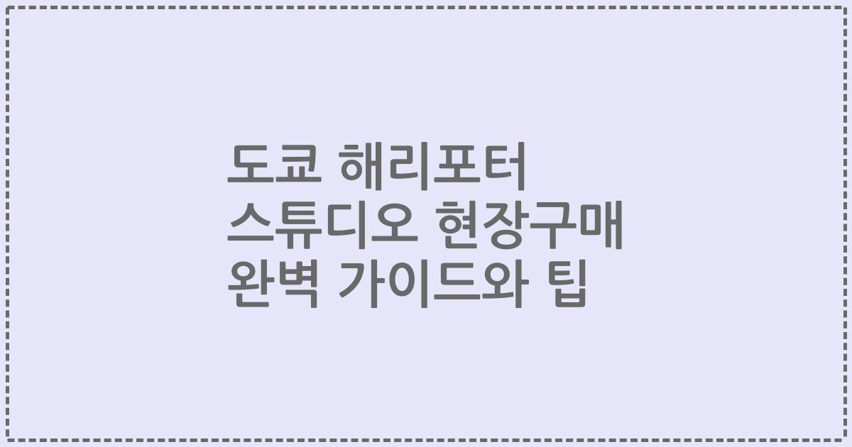 도쿄 해리포터 스튜디오 현장구매 완벽 가이드와 팁