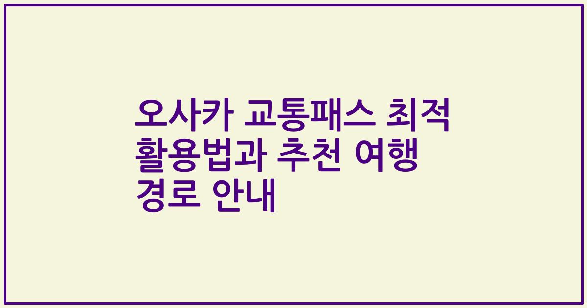오사카 교통패스 최적 활용법과 추천 여행 경로 안내