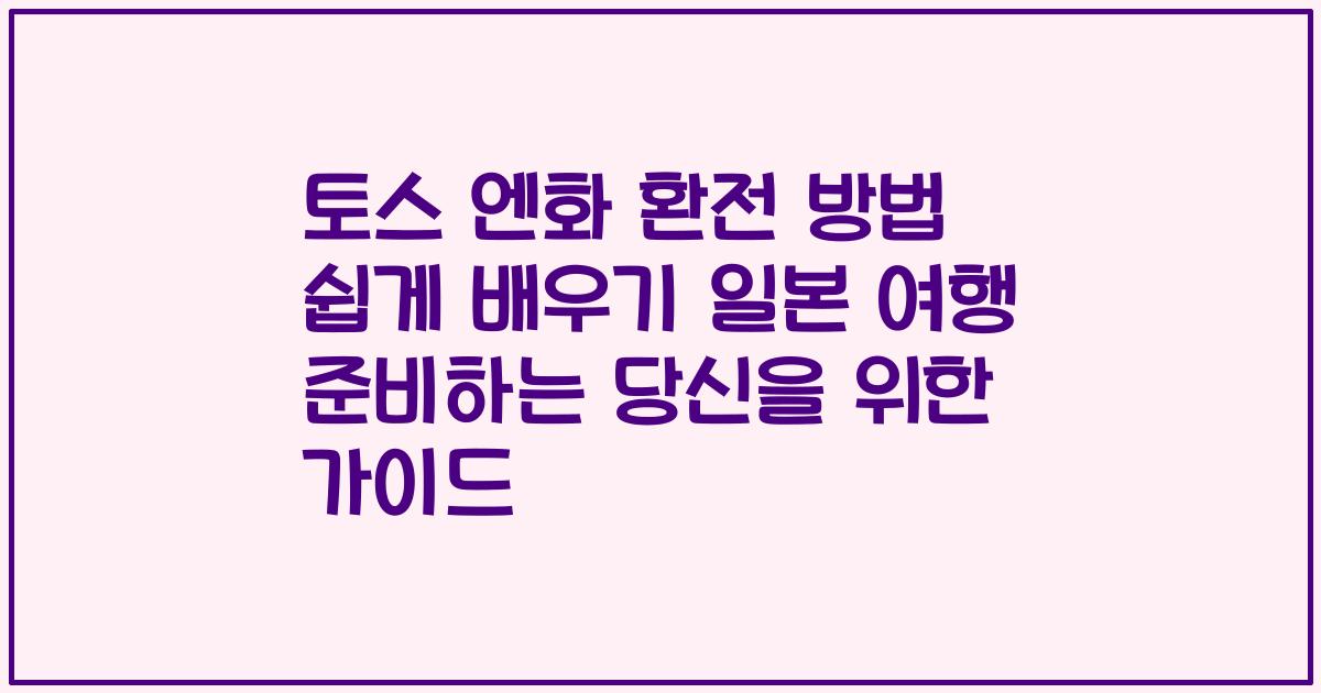 토스 엔화 환전 방법 쉽게 배우기 일본 여행 준비하는 당신을 위한 가이드