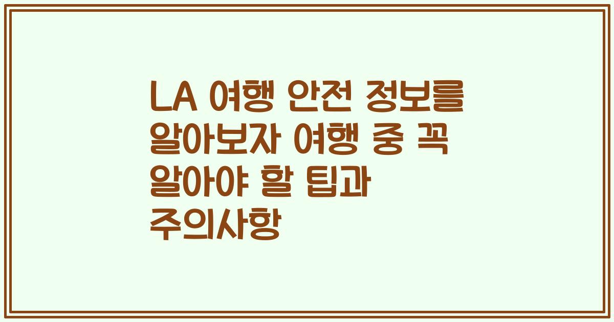 LA 여행 안전 정보를 알아보자 여행 중 꼭 알아야 할 팁과 주의사항