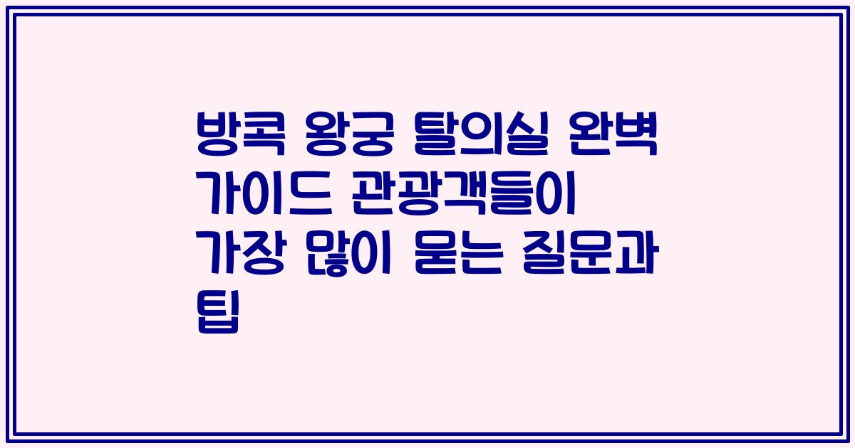방콕 왕궁 탈의실 완벽 가이드 관광객들이 가장 많이 묻는 질문과 팁