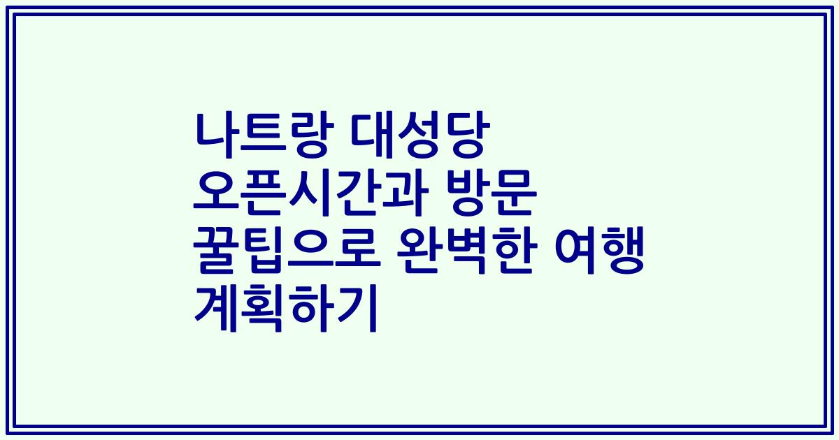 나트랑 대성당 오픈시간과 방문 꿀팁으로 완벽한 여행 계획하기