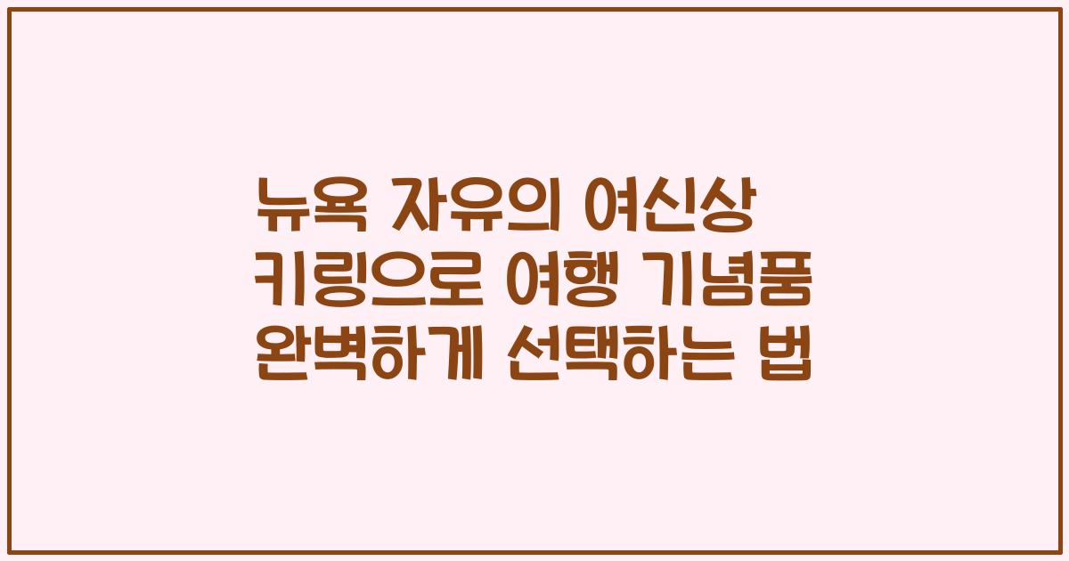 뉴욕 자유의 여신상 키링으로 여행 기념품 완벽하게 선택하는 법