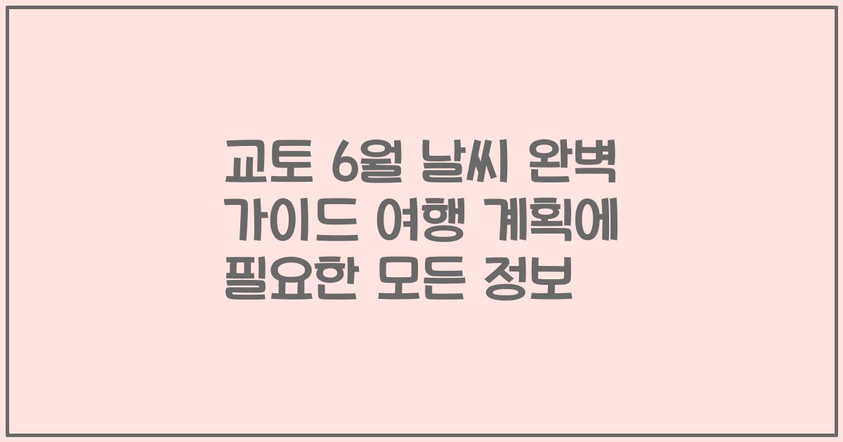 교토 6월 날씨 완벽 가이드 여행 계획에 필요한 모든 정보