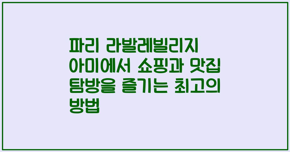 파리 라발레빌리지 아미에서 쇼핑과 맛집 탐방을 즐기는 최고의 방법