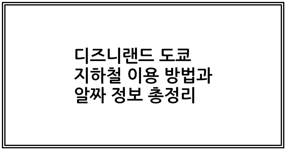 디즈니랜드 도쿄 지하철 이용 방법과 알짜 정보 총정리