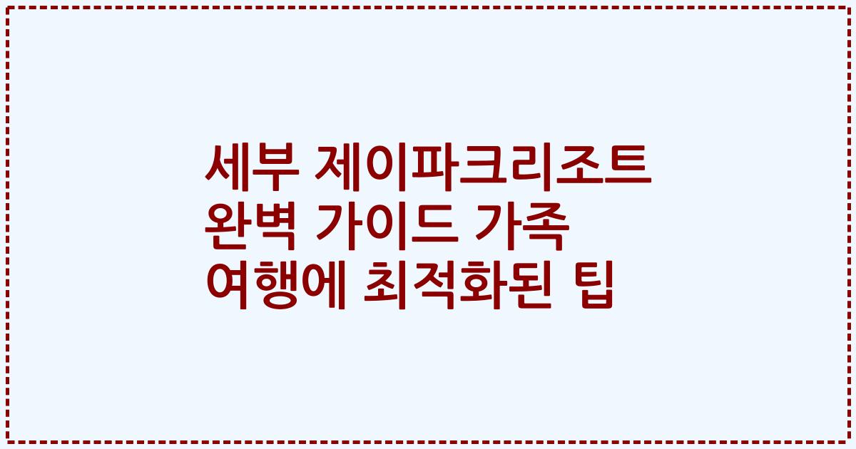 세부 제이파크리조트 완벽 가이드 가족 여행에 최적화된 팁
