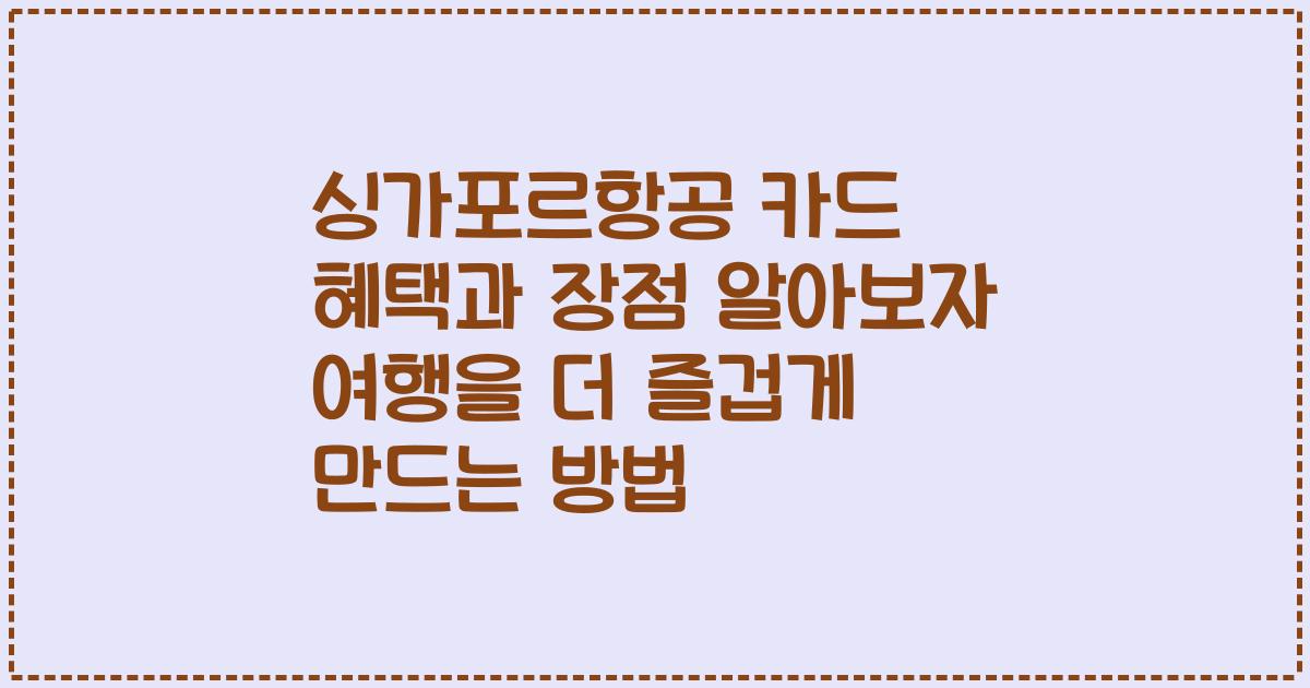 싱가포르항공 카드 혜택과 장점 알아보자 여행을 더 즐겁게 만드는 방법