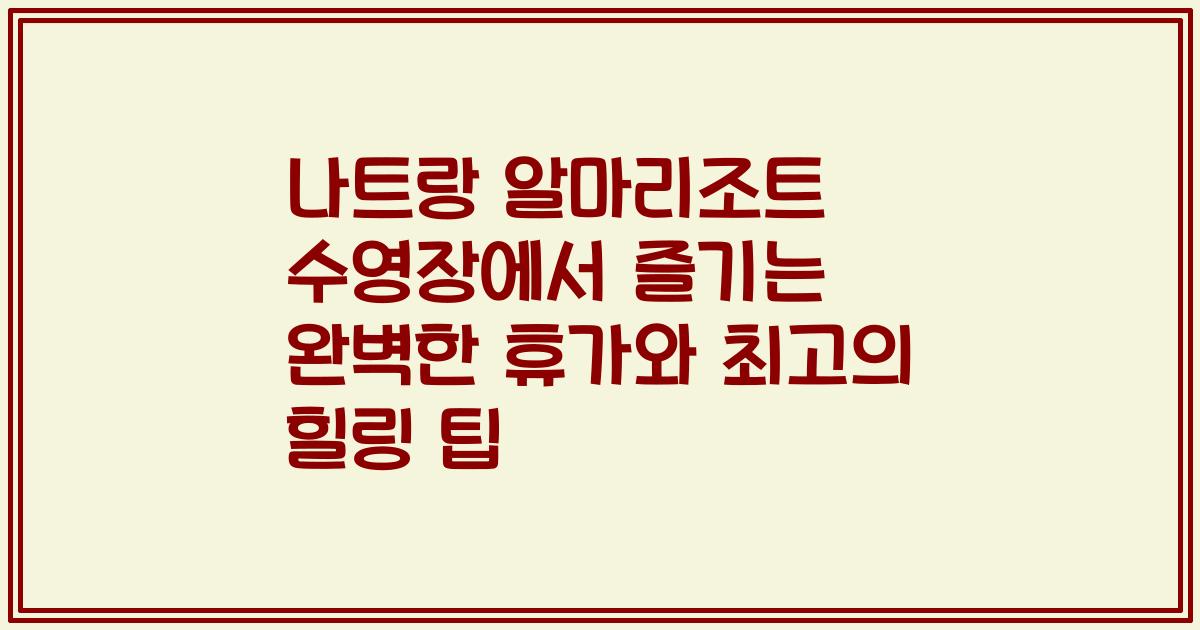 나트랑 알마리조트 수영장에서 즐기는 완벽한 휴가와 최고의 힐링 팁