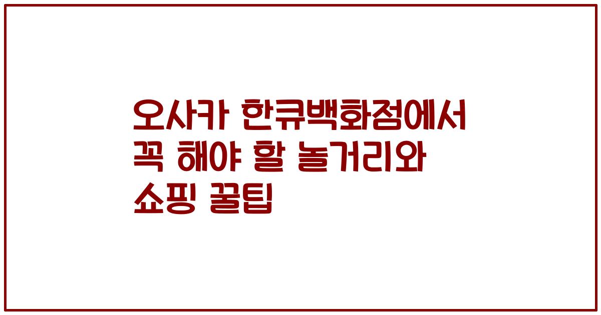 오사카 한큐백화점에서 꼭 해야 할 놀거리와 쇼핑 꿀팁