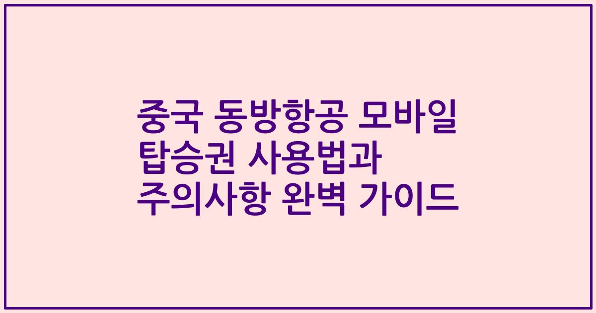 중국 동방항공 모바일 탑승권 사용법과 주의사항 완벽 가이드