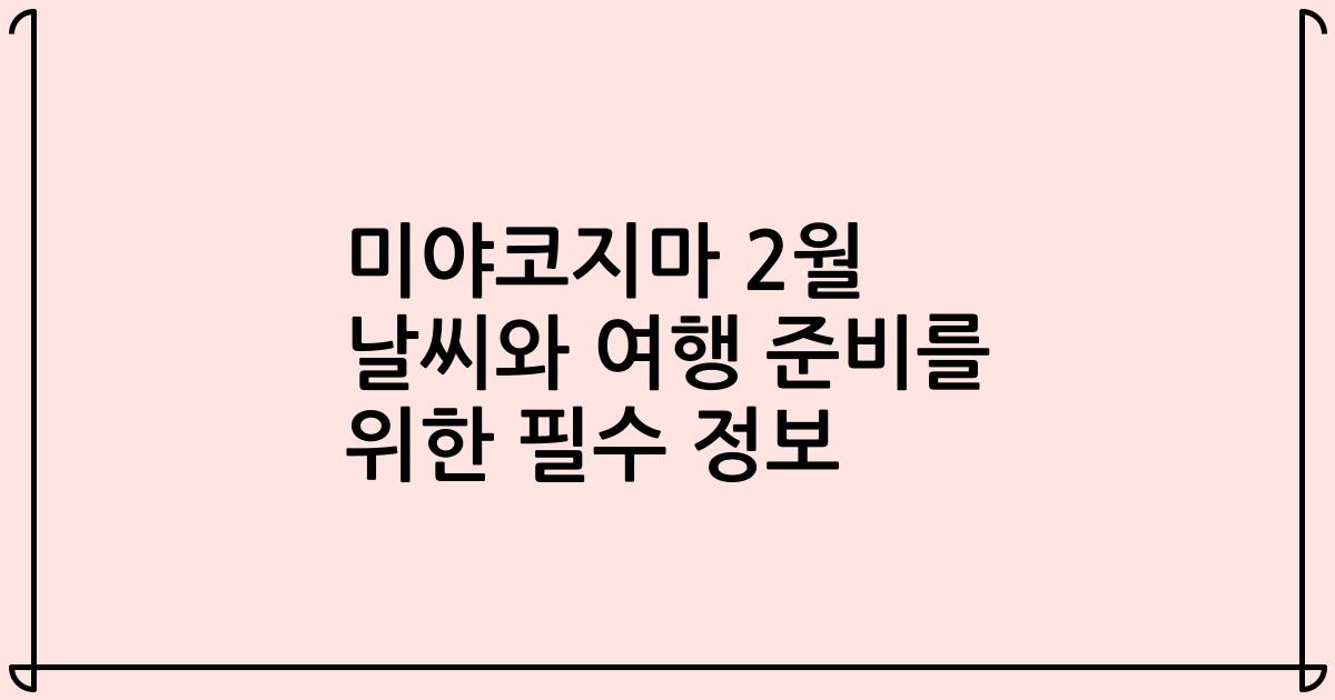 미야코지마 2월 날씨와 여행 준비를 위한 필수 정보
