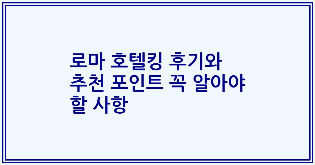로마 호텔킹 후기와 추천 포인트 꼭 알아야 할 사항
