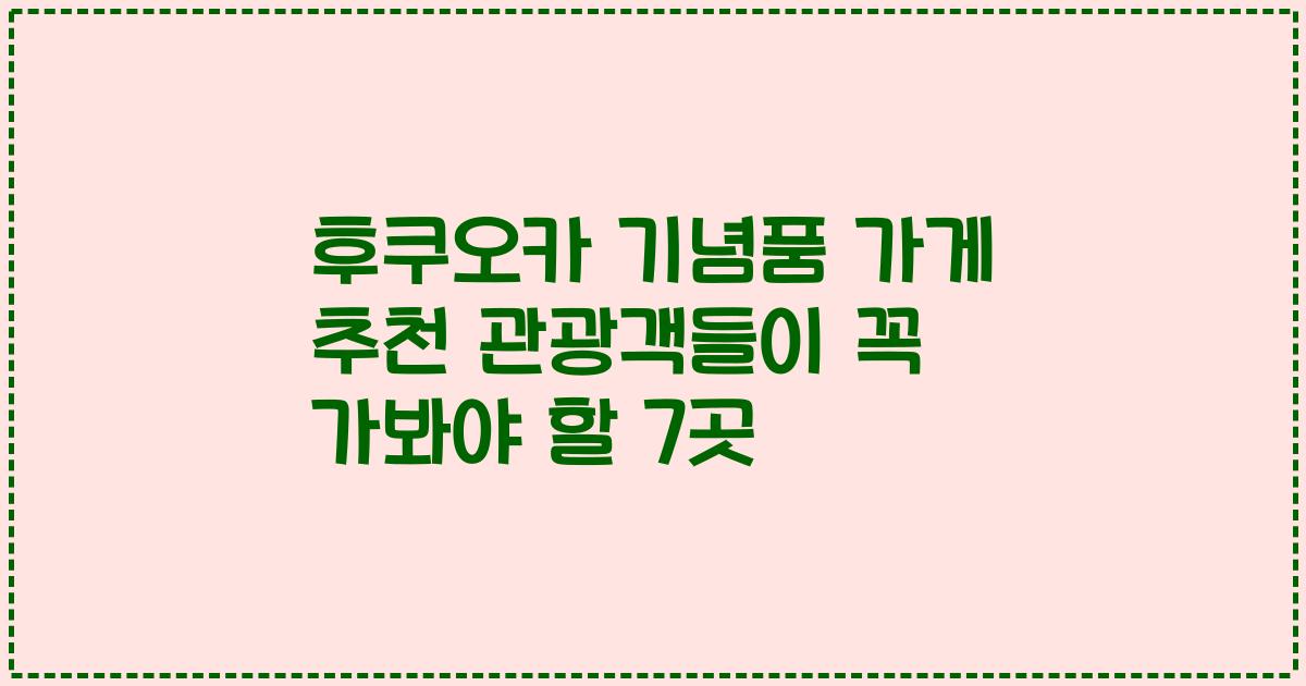 후쿠오카 기념품 가게 추천 관광객들이 꼭 가봐야 할 7곳