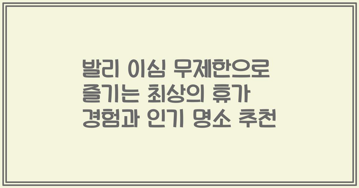 발리 이심 무제한으로 즐기는 최상의 휴가 경험과 인기 명소 추천