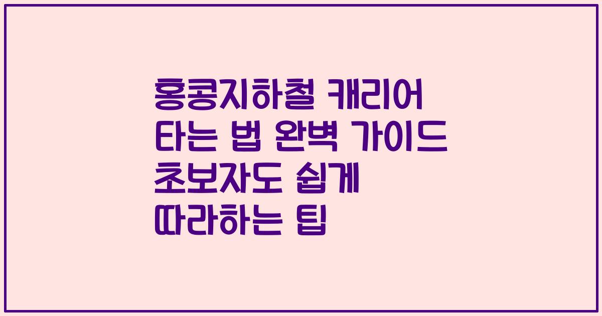 홍콩지하철 캐리어 타는 법 완벽 가이드 초보자도 쉽게 따라하는 팁