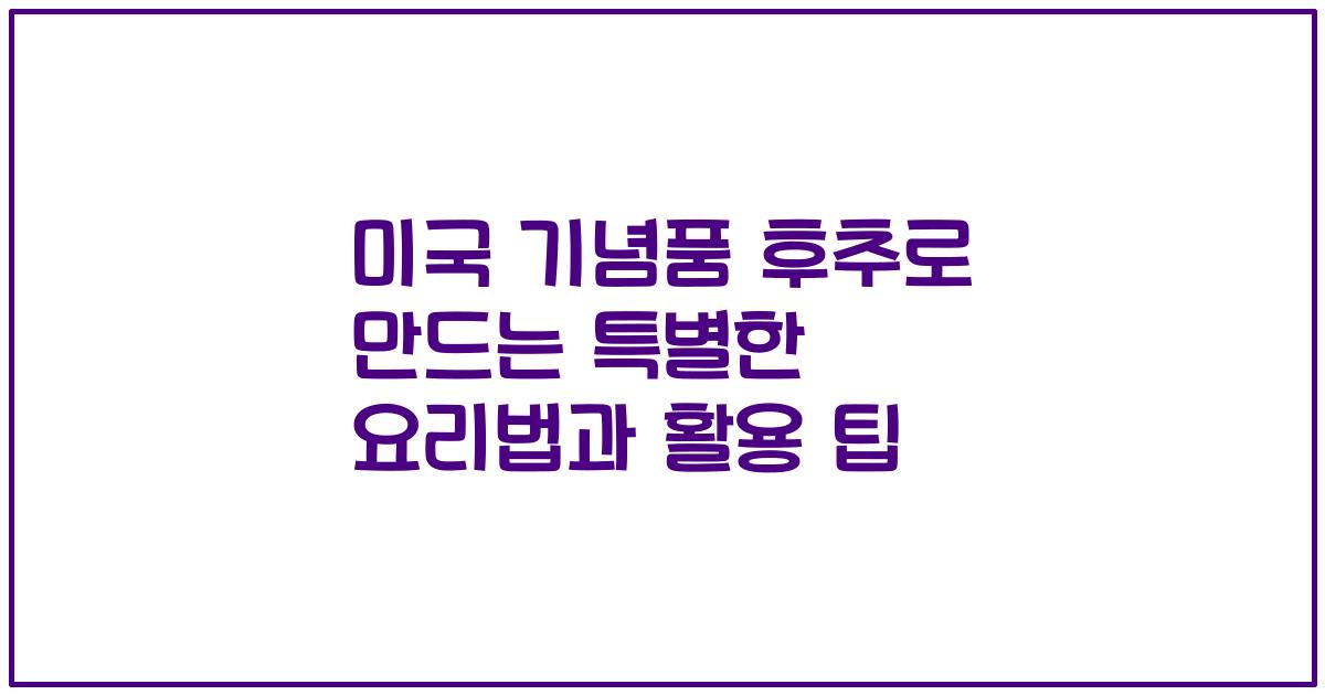 미국 기념품 후추로 만드는 특별한 요리법과 활용 팁