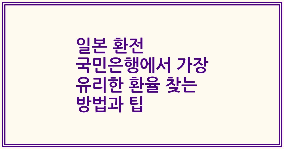 일본 환전 국민은행에서 가장 유리한 환율 찾는 방법과 팁