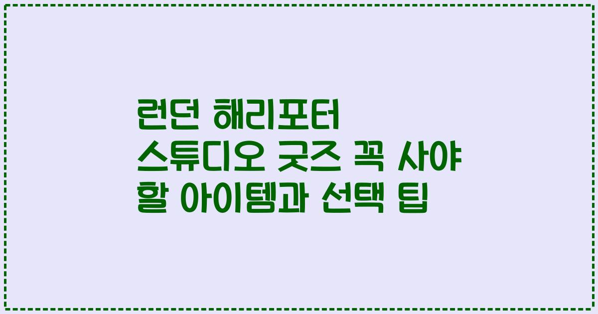 런던 해리포터 스튜디오 굿즈 꼭 사야 할 아이템과 선택 팁