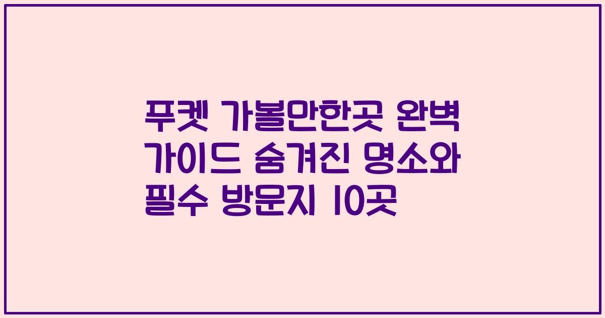 푸켓 가볼만한곳 완벽 가이드 숨겨진 명소와 필수 방문지 10곳