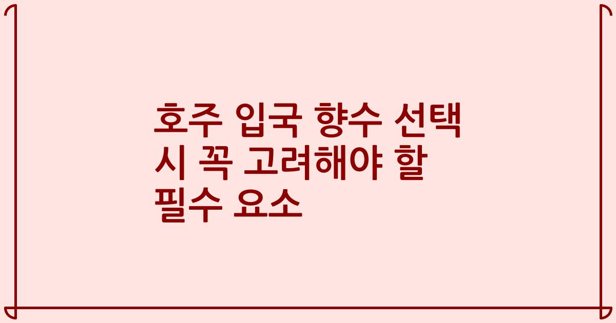 호주 입국 향수 선택 시 꼭 고려해야 할 필수 요소
