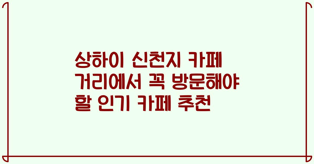 상하이 신천지 카페 거리에서 꼭 방문해야 할 인기 카페 추천