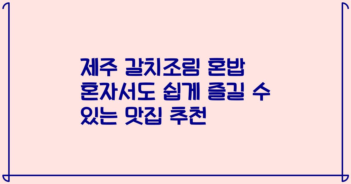 제주 갈치조림 혼밥 혼자서도 쉽게 즐길 수 있는 맛집 추천