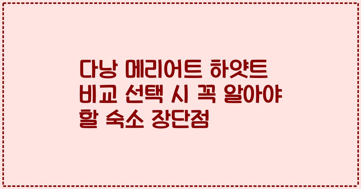 다낭 메리어트 하얏트 비교 선택 시 꼭 알아야 할 숙소 장단점
