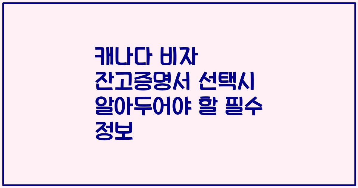 캐나다 비자 잔고증명서 선택시 알아두어야 할 필수 정보