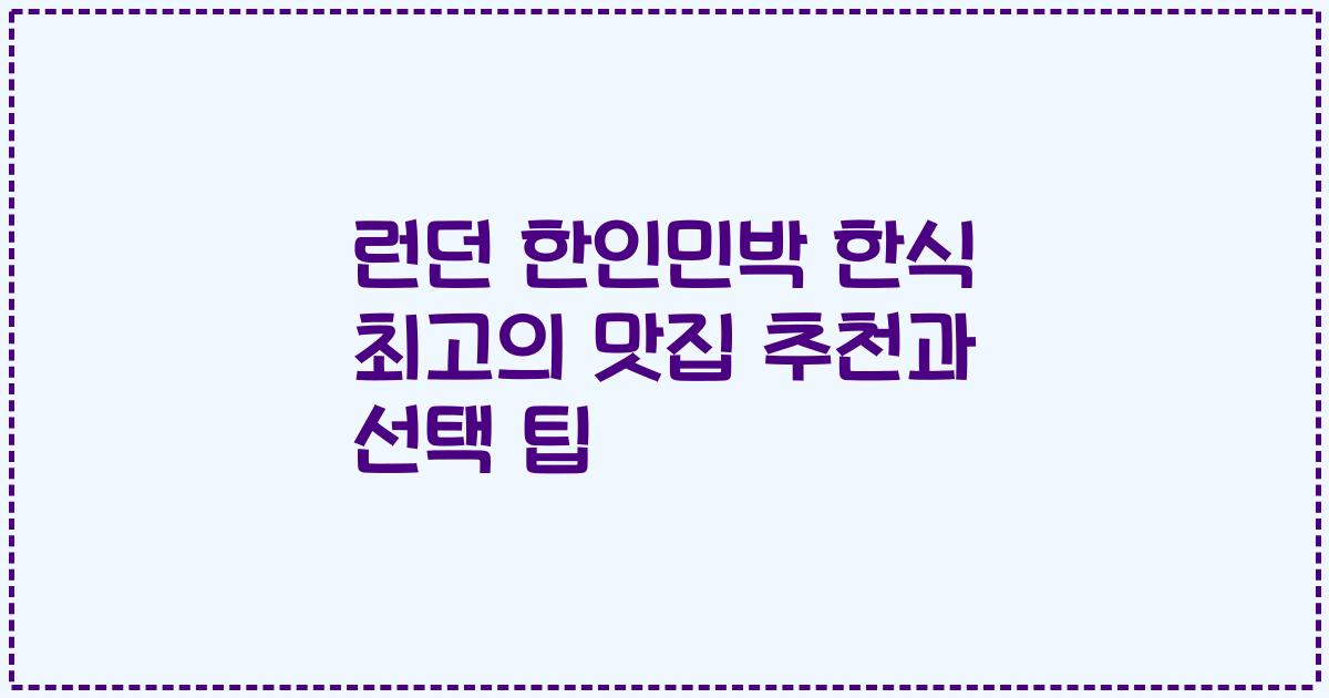 런던 한인민박 한식 최고의 맛집 추천과 선택 팁